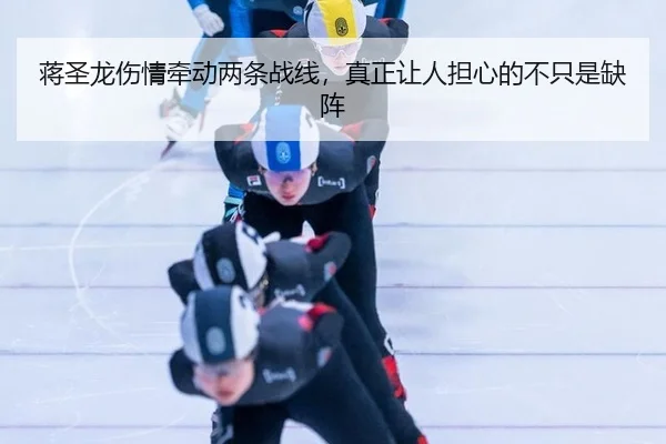 蒋圣龙伤情牵动两条战线，真正让人担心的不只是缺阵